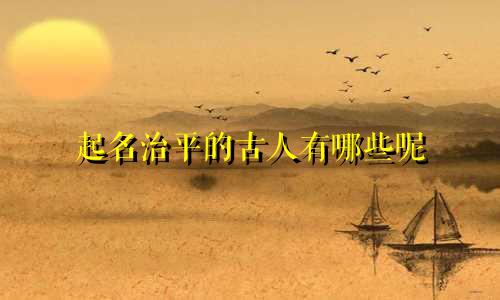 起名治平的古人有哪些呢