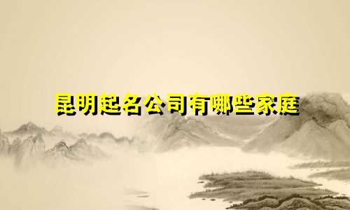 昆明起名公司有哪些家庭