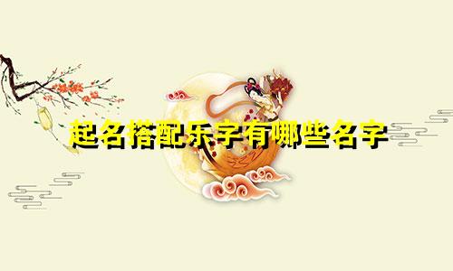 起名搭配乐字有哪些名字