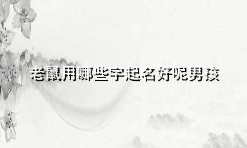老鼠用哪些字起名好呢男孩