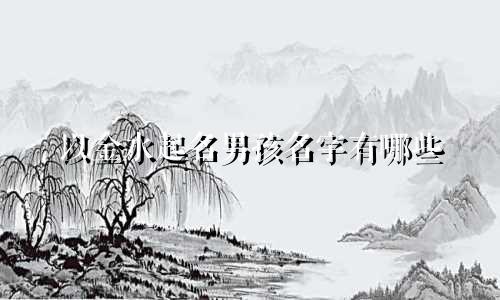 以金水起名男孩名字有哪些
