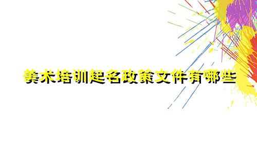 美术培训起名政策文件有哪些