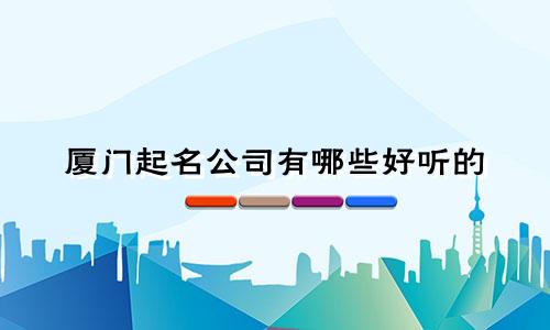 厦门起名公司有哪些好听的