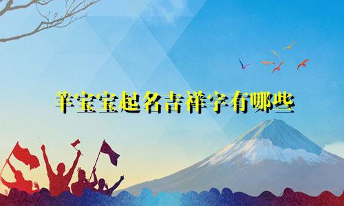 羊宝宝起名吉祥字有哪些
