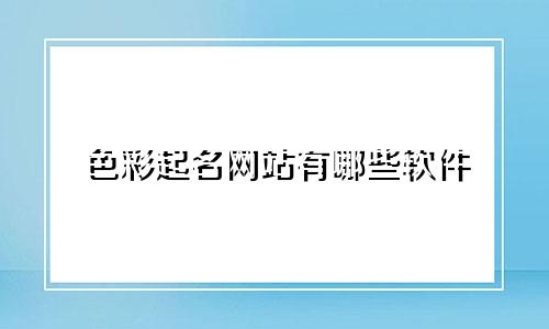 色彩起名网站有哪些软件