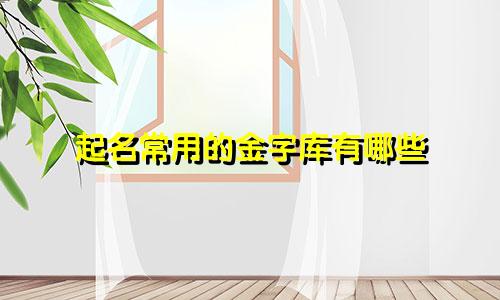 起名常用的金字库有哪些
