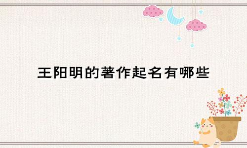 王阳明的著作起名有哪些