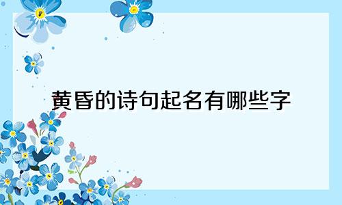 黄昏的诗句起名有哪些字