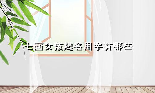 七画女孩起名用字有哪些