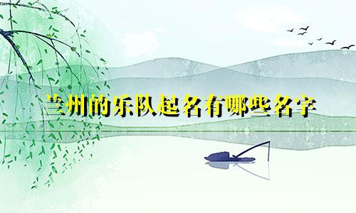 兰州的乐队起名有哪些名字