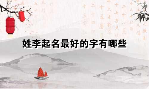 姓李起名最好的字有哪些