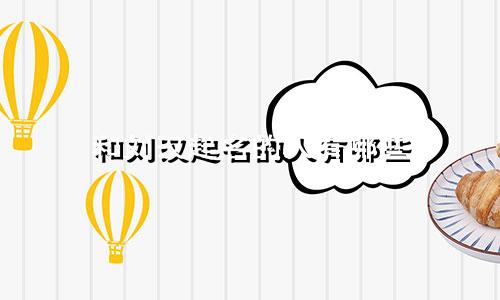 和刘汉起名的人有哪些