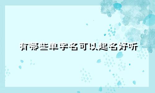 有哪些单字名可以起名好听
