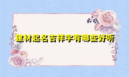 建材起名吉祥字有哪些好听