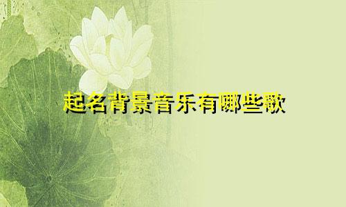 起名背景音乐有哪些歌