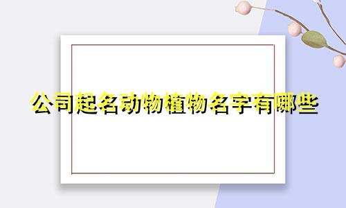 公司起名动物植物名字有哪些