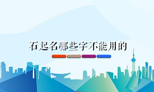 石起名哪些字不能用的