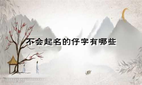 不会起名的仔字有哪些
