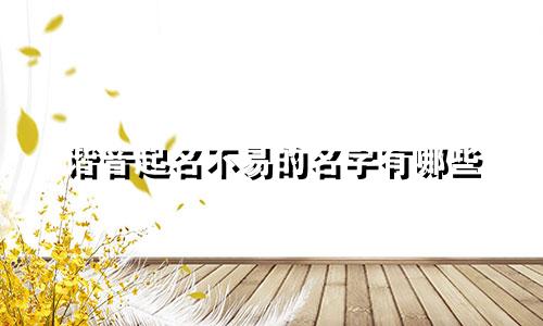 谐音起名不易的名字有哪些