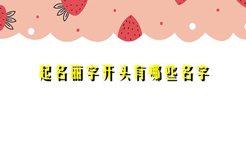 起名丽字开头有哪些名字