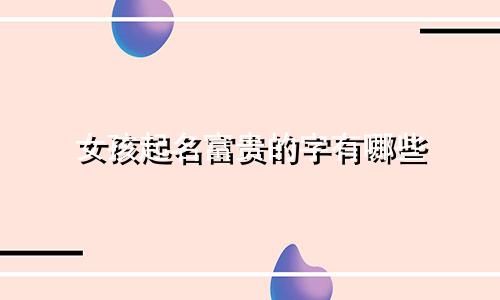 女孩起名富贵的字有哪些