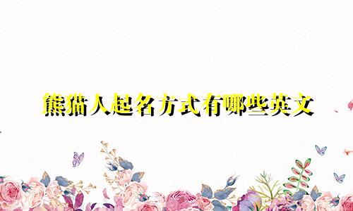 熊猫人起名方式有哪些英文