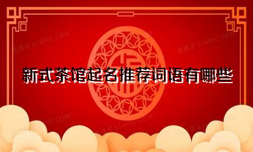 新式茶馆起名推荐词语有哪些