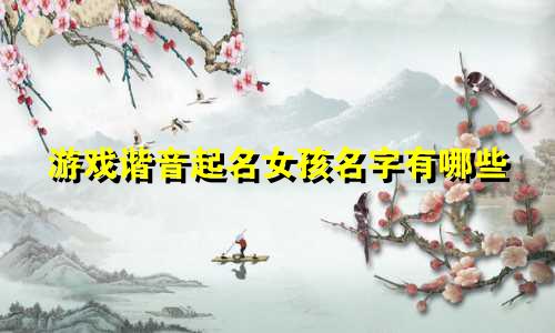 游戏谐音起名女孩名字有哪些
