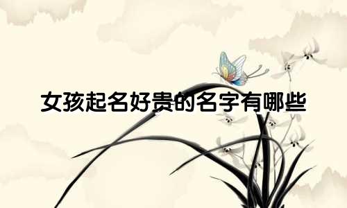 女孩起名好贵的名字有哪些