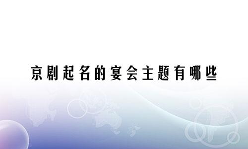 京剧起名的宴会主题有哪些