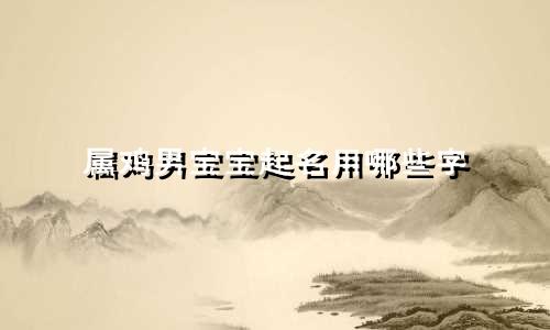 属鸡男宝宝起名用哪些字