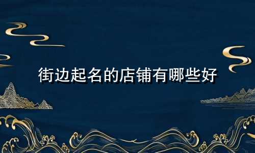 街边起名的店铺有哪些好