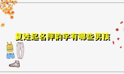 复姓起名押韵字有哪些男孩