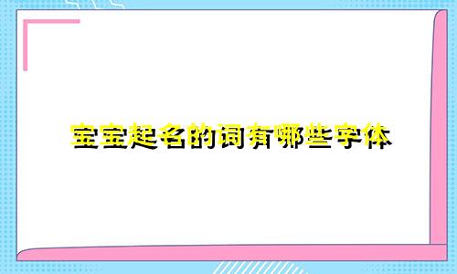 宝宝起名的词有哪些字体
