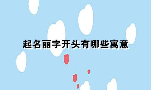 起名丽字开头有哪些寓意