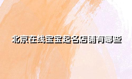 北京在线宝宝起名店铺有哪些