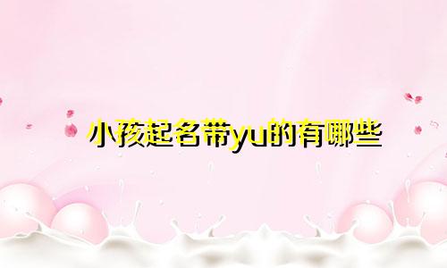 小孩起名带yu的有哪些