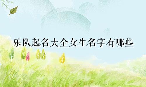 乐队起名大全女生名字有哪些