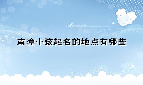 南漳小孩起名的地点有哪些