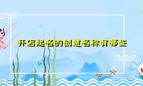 开店起名的创意名称有哪些