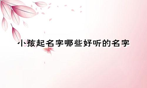 小孩起名字哪些好听的名字