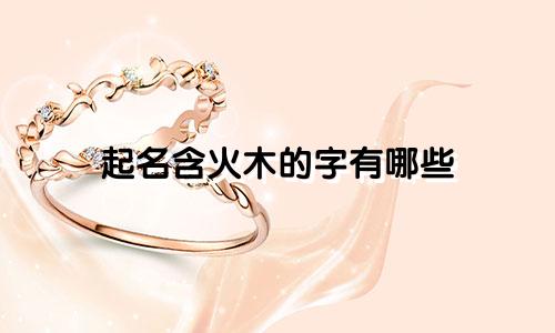 起名含火木的字有哪些