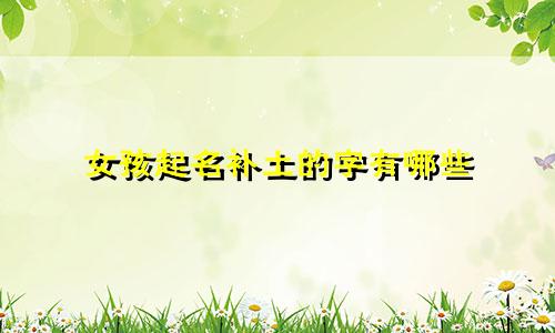 女孩起名补土的字有哪些