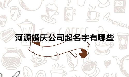 河源婚庆公司起名字有哪些
