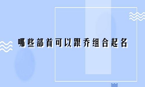 哪些部首可以跟乔组合起名