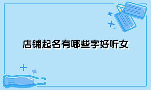 店铺起名有哪些字好听女