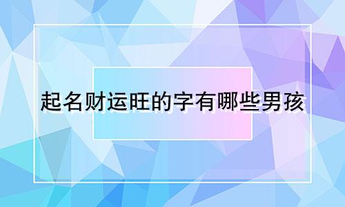 起名财运旺的字有哪些男孩