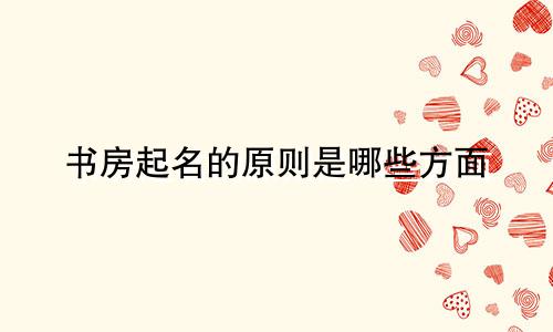 书房起名的原则是哪些方面