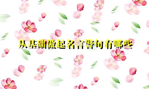 从基础做起名言警句有哪些