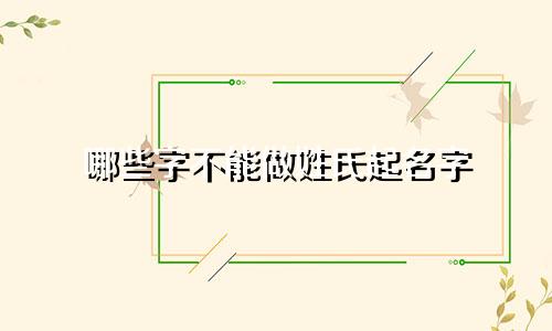 哪些字不能做姓氏起名字